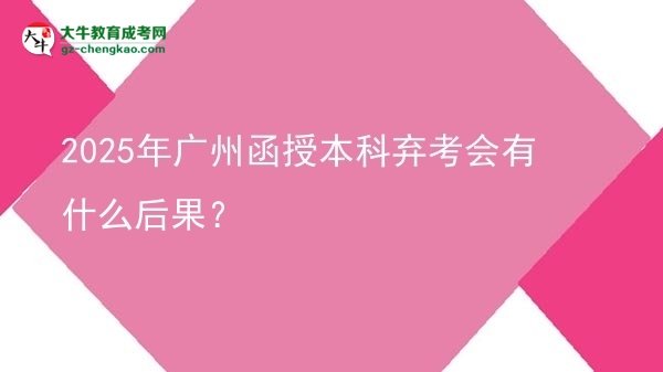 2025年廣州函授本科棄考會有什么后果？圖片