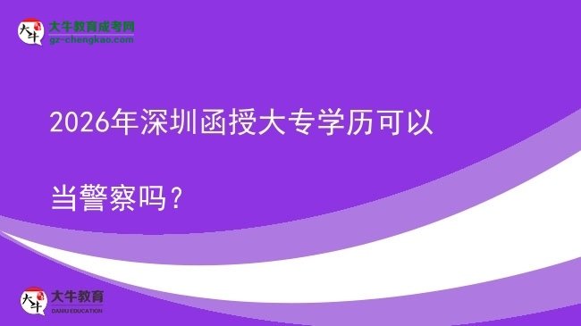 2026年深圳函授大專學(xué)歷可以當(dāng)警察嗎？圖片