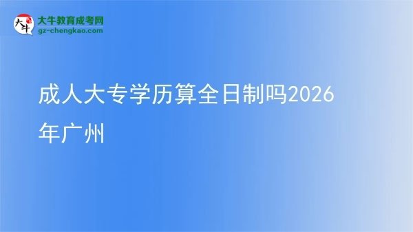 成人大專(zhuān)學(xué)歷算全日制嗎2026年廣州圖片