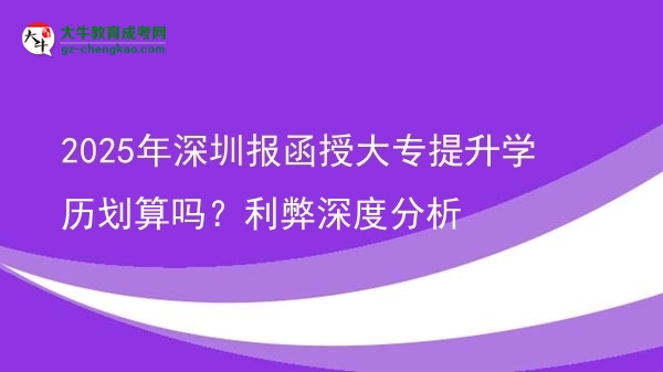 2025年深圳報(bào)函授大專提升學(xué)歷劃算嗎？利弊深度分析圖片