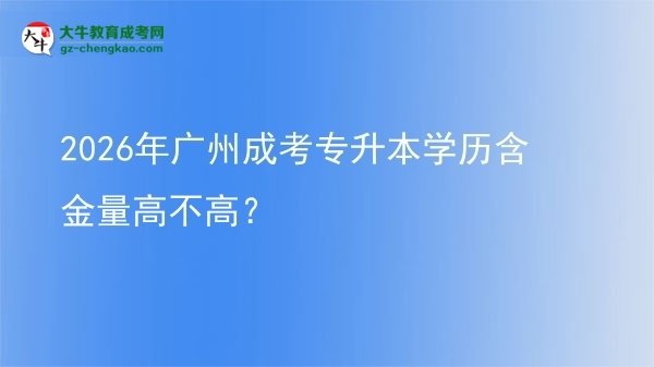 2026年廣州成考專升本學(xué)歷含金量高不高？圖片