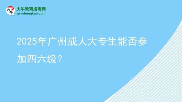 2025年廣州成人大專(zhuān)生能否參加四六級(jí)？圖片