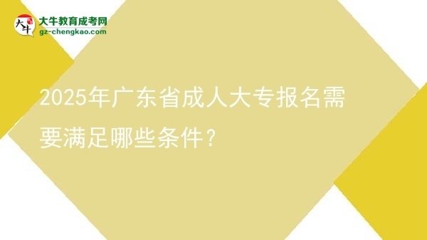 2025年廣東省成人大專報(bào)名需要滿足哪些條件？圖片