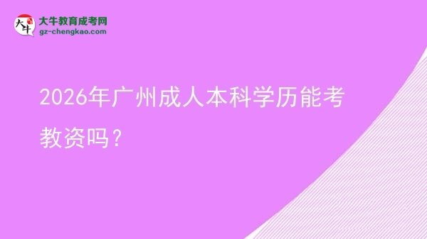 2026年廣州成人本科學(xué)歷能考教資嗎？圖片