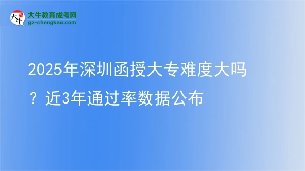 2025年深圳函授大專難度大嗎？近3年通過率數(shù)據(jù)公布圖片