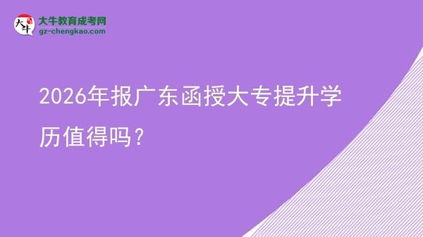 2026年報廣東函授大專提升學(xué)歷值得嗎？圖片