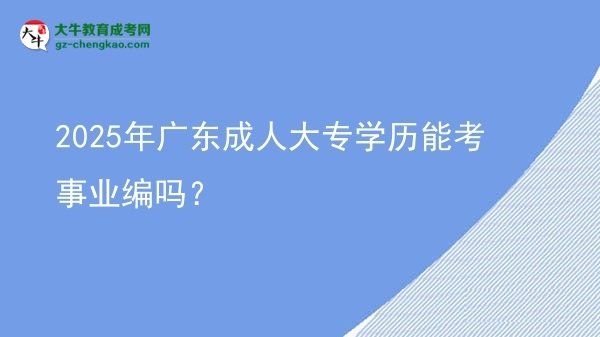 2025年廣東成人大專學(xué)歷能考事業(yè)編嗎？圖片