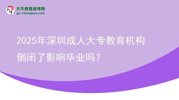 2025年深圳成人大專教育機構(gòu)倒閉了影響畢業(yè)嗎？圖片