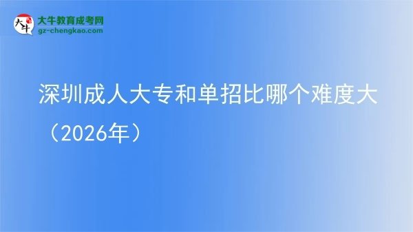 深圳成人大專和單招比哪個(gè)難度大(2026年)圖片