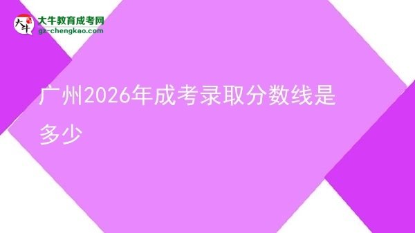 廣州2026年成考錄取分數(shù)線是多少