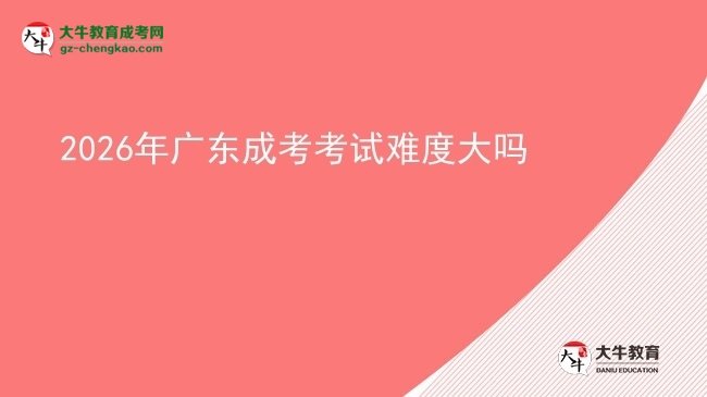 2026年廣東成考考試難度大嗎
