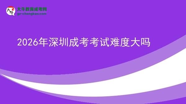 2026年深圳成考考試難度大嗎