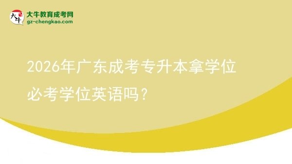 2026年廣東成考專升本拿學(xué)位必考學(xué)位英語嗎？圖片