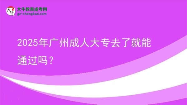 2025年廣州成人大專去了就能通過嗎？圖片