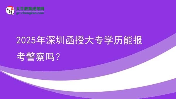 2025年深圳函授大專學(xué)歷能報(bào)考警察嗎？圖片