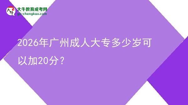 2026年廣州成人大專多少歲可以加20分?圖片