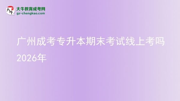 廣州成考專升本期末考試線上考嗎2026年圖片