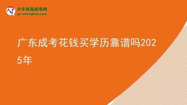廣東成考花錢買學(xué)歷靠譜嗎2025年圖片