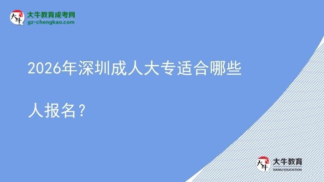 2026年深圳成人大專適合哪些人報名？圖片