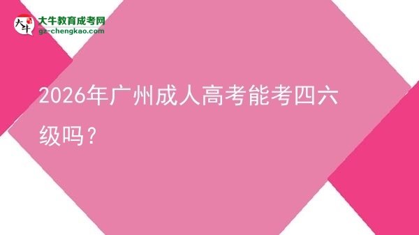 2026年廣州成人高考能考四六級(jí)嗎?圖片