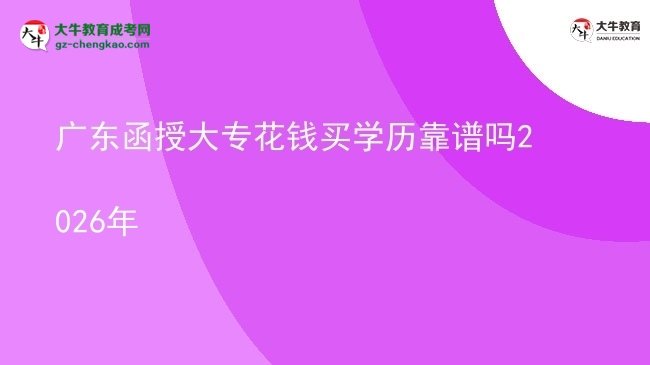 廣東函授大?；ㄥX買學(xué)歷靠譜嗎2026年圖片