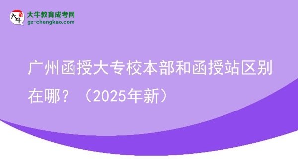 廣州函授大專(zhuān)校本部和函授站區(qū)別在哪？（2025年新）圖片