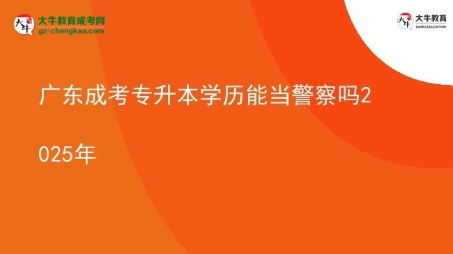 廣東成考專升本學(xué)歷能當(dāng)警察嗎2025年圖片
