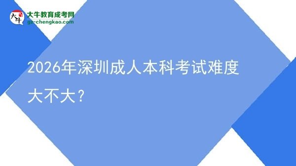 2026年深圳成人本科考試難度大不大？圖片