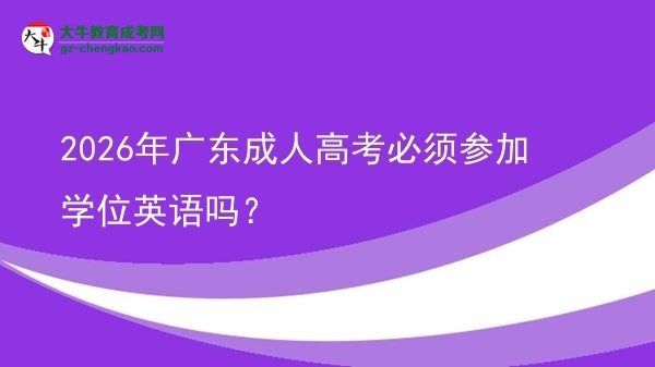 2026年廣東成人高考必須參加學(xué)位英語(yǔ)嗎？圖片