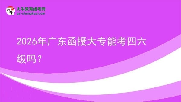 2026年廣東函授大專能考四六級(jí)嗎？圖片