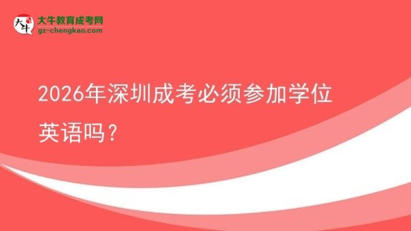 2026年深圳成考必須參加學(xué)位英語(yǔ)嗎？