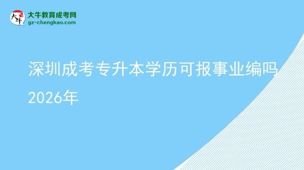 深圳成考專升本學歷可報事業(yè)編嗎2026年圖片