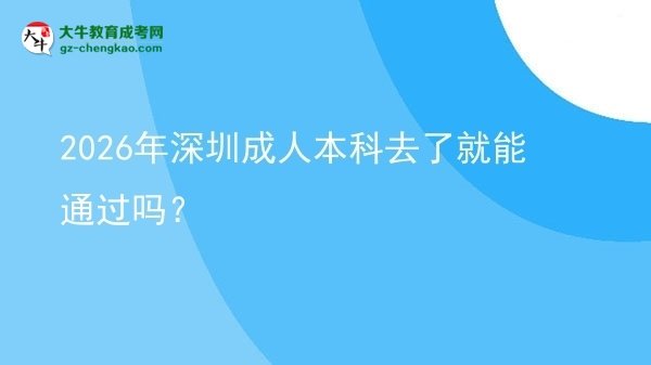 2026年深圳成人本科去了就能通過嗎？圖片