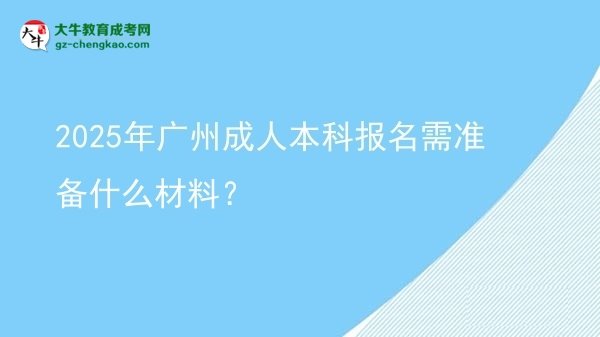 2025年廣州成人本科報名需準(zhǔn)備什么材料？圖片