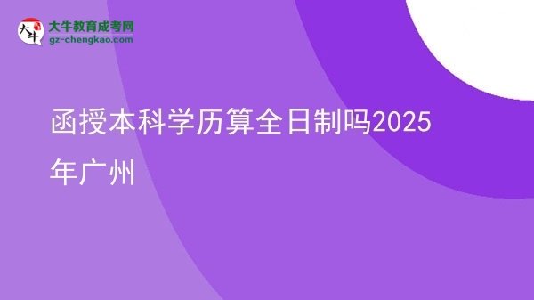 函授本科學(xué)歷算全日制嗎2025年廣州圖片