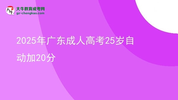 2025年廣東成人高考25歲自動(dòng)加20分圖片