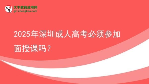 2025年深圳成人高考必須參加面授課嗎？圖片