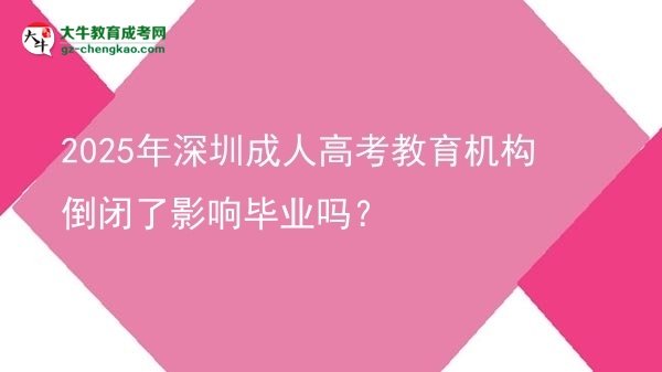 2025年深圳成人高考教育機(jī)構(gòu)倒閉了影響畢業(yè)嗎？圖片