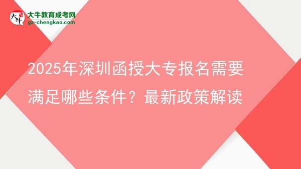 2025年深圳函授大專報名需要滿足哪些條件？最新政策解讀圖片