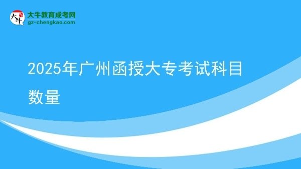 2025年廣州函授大專考試科目數(shù)量圖片