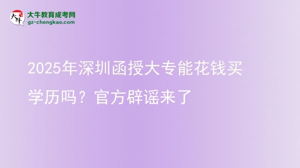 2025年深圳函授大專能花錢買學歷嗎？官方辟謠來了圖片