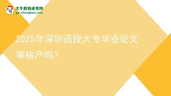 2025年深圳函授大專畢業(yè)論文審核嚴嗎？圖片
