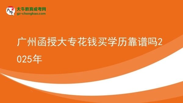 廣州函授大?;ㄥX買學(xué)歷靠譜嗎2025年圖片