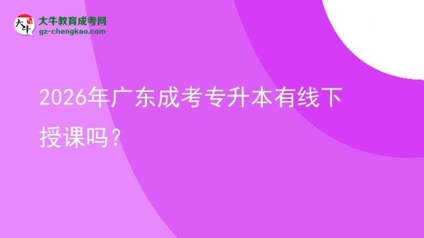 2026年廣東成考專升本有線下授課嗎?圖片