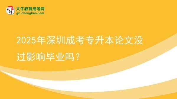 2025年深圳成考專升本論文沒過影響畢業(yè)嗎？圖片