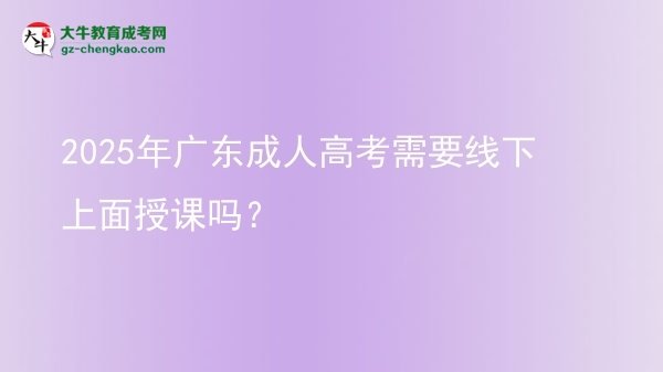 2025年廣東成人高考需要線下上面授課嗎？圖片