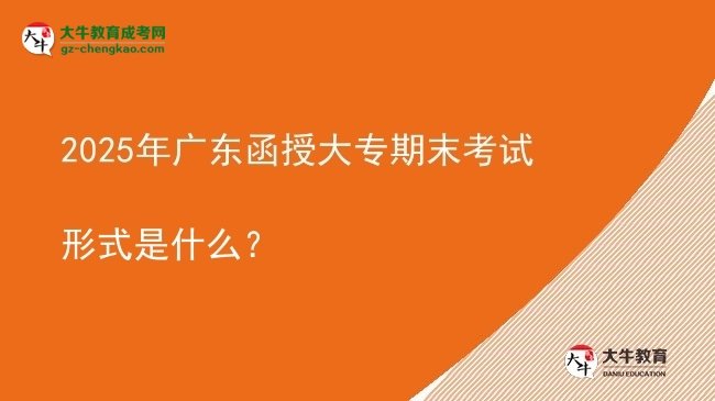 2025年廣東函授大專(zhuān)期末考試形式是什么？圖片