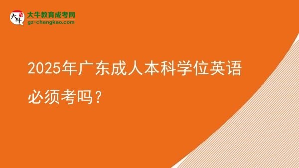 2025年廣東成人本科學(xué)位英語(yǔ)必須考嗎？圖片
