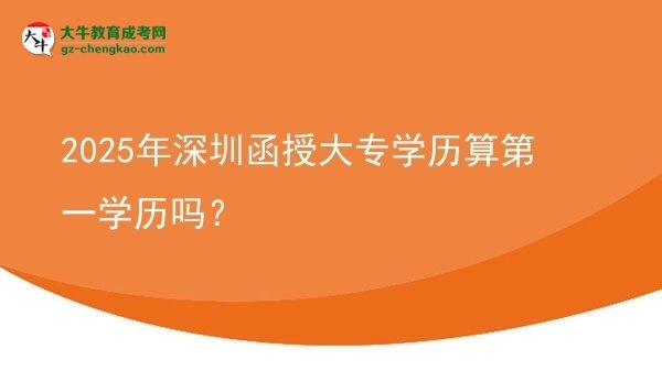 2025年深圳函授大專學歷算第一學歷嗎?圖片