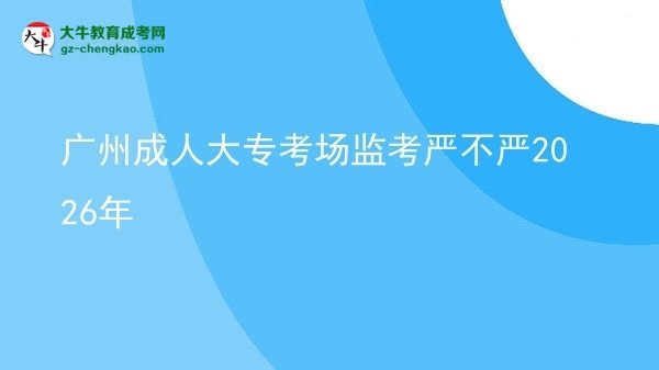 廣州成人大專考場(chǎng)監(jiān)考嚴(yán)不嚴(yán)2026年圖片